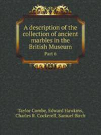 A description of the collection of ancient marbles in the British Museum. Part 6