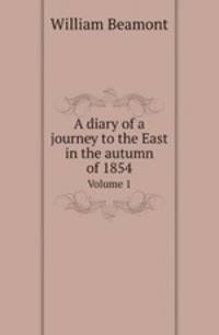 A diary of a journey to the East in the autumn of 1854. Volume 1