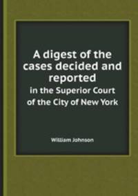 A digest of the cases decided and reported. in the Superior Court of the City of New York