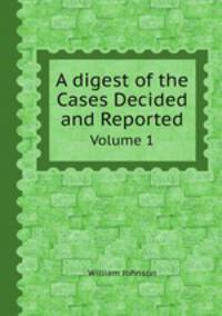 A digest of the Cases Decided and Reported. Volume 1