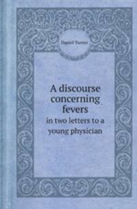A discourse concerning fevers. in two letters to a young physician