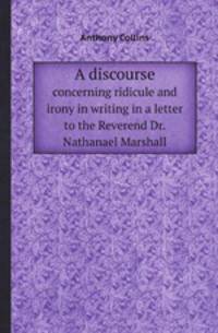 A discourse. concerning ridicule and irony in writing in a letter to the Reverend Dr. Nathanael Marshall