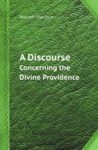 A Discourse. Concerning the Divine Providence