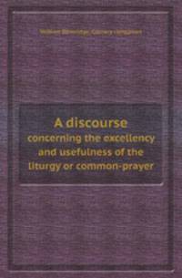 A discourse. concerning the excellency and usefulness of the liturgy or common-prayer