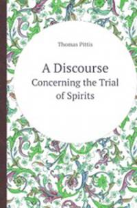 A Discourse. Concerning the Trial of Spirits
