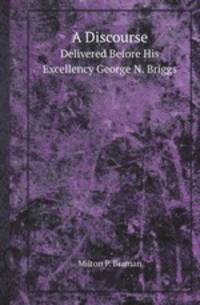 A Discourse. Delivered Before His Excellency George N. Briggs