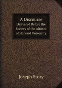 A Discourse. Delivered Before the Society of the Alumni of Harvard University