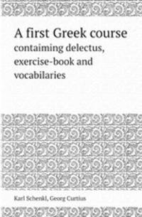A first Greek course. contaiming delectus, exercise-book and vocabilaries