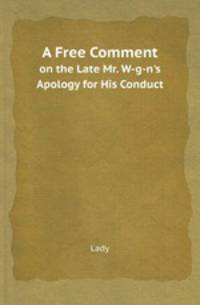 A Free Comment. on the Late Mr. W-g-n`s Apology for His Conduct