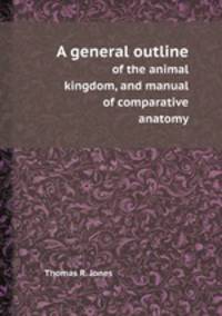 A general outline. of the animal kingdom, and manual of comparative anatomy