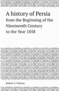A history of Persia. from the Beginning of the Nineteenth Century to the Year 1858