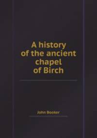 A history of the ancient chapel of Birch