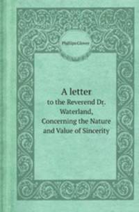 A letter. to the Reverend Dr. Waterland, Concerning the Nature and Value of Sincerity