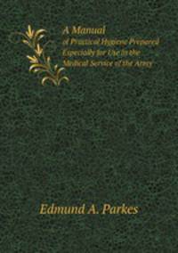 A Manual. of Practical Hygiene Prepared Especially for Use in the Medical Service of the Army