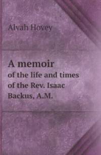 A memoir. of the life and times of the Rev. Isaac Backus, A.M.
