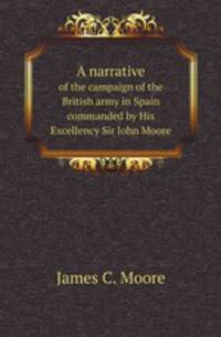A narrative. of the campaign of the British army in Spain commanded by His Excellency Sir John Moore
