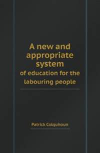 A new and appropriate system. of education for the labouring people