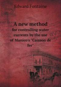 A new method. for controlling water currents by the use of Manico`s "Caisson de fer"