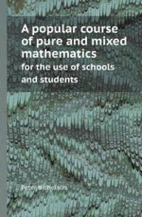A popular course of pure and mixed mathematics. for the use of schools and students