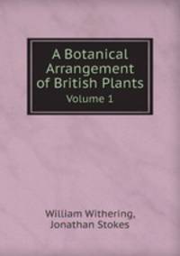 A Botanical Arrangement of British Plants. Volume 1