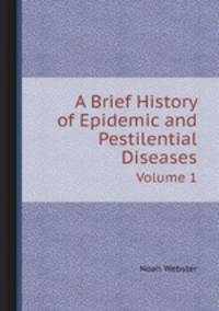 A Brief History of Epidemic and Pestilential Diseases. Volume 1