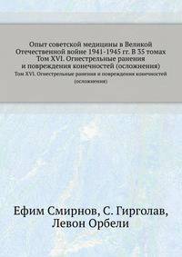 Опыт советской медицины в Великой Отечественной войне 1941-1945 гг. В 35 томах. Том XVI. Огнестрельные ранения и повреждения конечностей (осложнения)