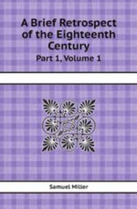 A Brief Retrospect of the Eighteenth Century. Part 1, Volume 1