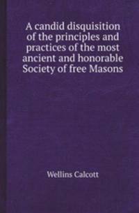 A candid disquisition of the principles and practices of the most ancient and honorable Society of free Masons