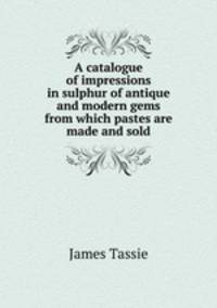 A catalogue of impressions in sulphur of antique and modern gems from which pastes are made and sold