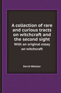 A collection of rare and curious tracts on witchcraft and the second sight. With an original essay on witchcraft