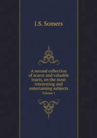 A second collection of scarce and valuable tracts, on the most interesting and entertaining subjects. Volume 1