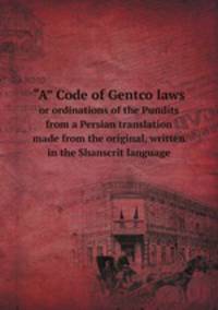 "A” Code of Gentco laws. or ordinations of the Pundits from a Persian translation made from the original, written in the Shanscrit language