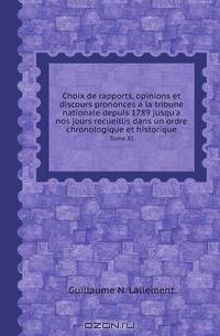 Choix de rapports, opinions et discours prononces a la tribune nationale depuis 1789 jusqu`a nos jours recueillis dans un ordre chronologique et historique. Tome XI