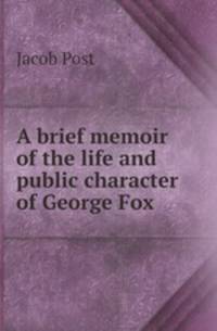 A brief memoir of the life and public character of George Fox