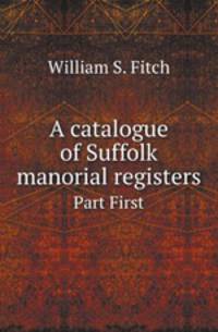 A catalogue of Suffolk manorial registers. Part First