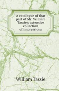 A catalogue of that part of Mr. William Tassie