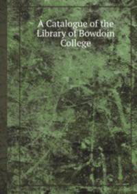 A Catalogue of the Library of Bowdoin College