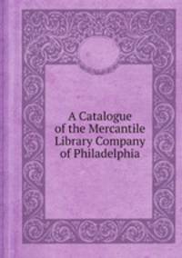 A Catalogue of the Mercantile Library Company of Philadelphia