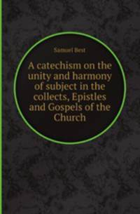 A catechism on the unity and harmony of subject in the collects, Epistles and Gospels of the Church