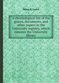 A chronological list of the graces, documents, and other papers in the University registry, which concern the University library