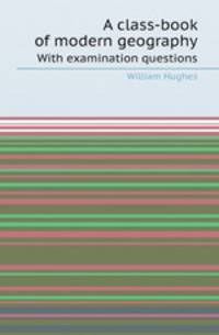 A class-book of modern geography. With examination questions