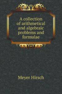 A collection of arithmetical and algebraic problems and formulae