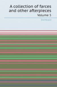 A collection of farces and other afterpieces. Volume 5