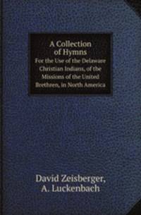 A Collection of Hymns. For the Use of the Delaware Christian Indians, of the Missions of the United Brethren, in North America