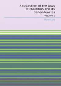 A collection of the laws of Mauritius and its dependencies. Volume 1