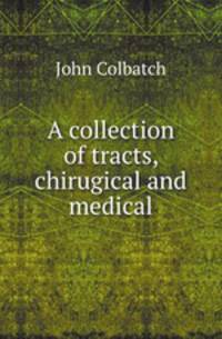 A collection of tracts, chirugical and medical