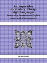 A comparative vocabulary of forty-eight languages. Comprising 146 common English words with their cognates