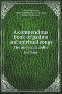 A compendious book of psalms and spiritual songs. The gude and godlie ballates