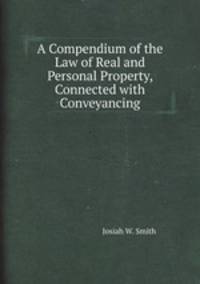 A Compendium of the Law of Real and Personal Property, Connected with Conveyancing