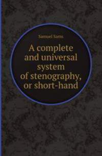 A complete and universal system of stenography, or short-hand